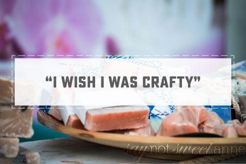 "I Wish I was Crafty" - the myth of craftiness | saynotsweetanne.com